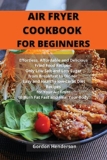 Air Fryer Cookbook for Beginners: Effortless, Affordable and Delicious Fried Food Recipes. Only Low Salt and Low Sugar from Breakfast to Dinner. Easy … Fryer to Burn Fat Fast and Heal Your Body.