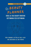 Beauty Planner: crea la tua beauty routine settimana per settimana: Per curare la pelle del viso hai bisogno di un piano