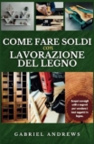 Come fare soldi con lavorazione del legno: Una guida completa per creare un’attività redditizia nella lavorazione del legno online e offline, istruzioni dettagliate, suggerimenti e tecniche