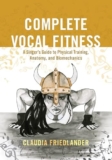 Complete Vocal Fitness: A Singer’s Guide to Physical Training, Anatomy, and Biomechanics: A Singer’s Guide to Physical Training, Anatomy, and Biomechanics