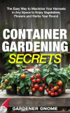 Container Gardening Secrets: The Easy Way to Maximize Your Harvests in Any Space to Enjoy Vegetables, Flowers and Herbs Year Round (English Edition)