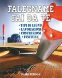 Falegname fai da te: Tipi di legno – Lavorazioni – Costruzioni – Finiture