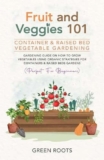 Fruit and Veggies 101 – Container & Raised Beds Vegetable Garden: Gardening Guide On How To Grow Vegetables Using Organic Strategies For Containers & Raised … Gardening Guides) (English Edition)