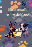 Libretto sulla salute del Cane: Il Tuo Compagno in Salute: Libretto Veterinario Completo per Monitorare Vaccinazioni, Interventi e Cure del Tuo Cane