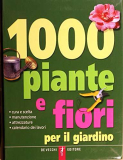 Mille piante e fiori per il giardino. Cura e scelta, manutenzione, attrezzature, calendario dei lavori