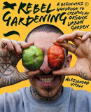 Rebel Gardening: A beginner’s handbook to organic urban gardening (English Edition)