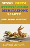 SESSO, DIETA, ATTIVITÀ FISICA, MEDITAZIONE, SALUTE. QUALI SONO I RAPPORTI? (Conoscere il proprio corpo – Educazione alla salute. Divenire consapevoli dei … e curarli con metodi naturali Vol. 13)