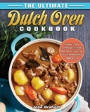 The Ultimate Dutch Oven Cookbook: Simple, Tasty and Budget-Friendly Recipes to Take You into a Mesmerizing Baking Trip